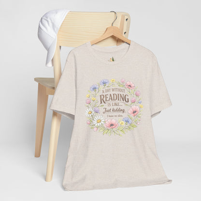 Reading Lover T-Shirt — “A Day Without Reading Is Like… Just Kidding” Floral Book Tee