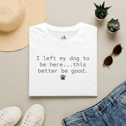 Dog Lover T‑Shirt – "I left my dog to be here... this better be good." Paw Print Tee (light weight, Ulta Soft Style)