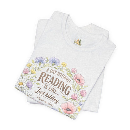 Reading Lover T-Shirt — “A Day Without Reading Is Like… Just Kidding” Floral Book Tee
