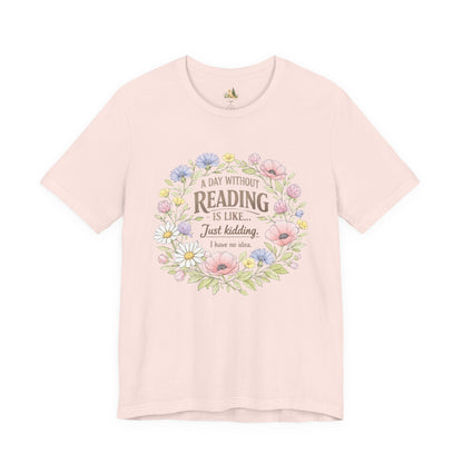 Reading Lover T-Shirt — “A Day Without Reading Is Like… Just Kidding” Floral Book Tee
