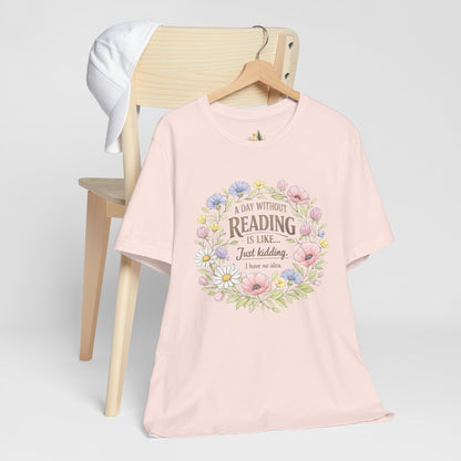 Reading Lover T-Shirt — “A Day Without Reading Is Like… Just Kidding” Floral Book Tee