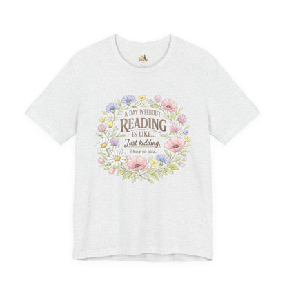 Reading Lover T-Shirt — “A Day Without Reading Is Like… Just Kidding” Floral Book Tee