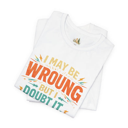 I May Be Wrong But I Doubt It T-Shirt