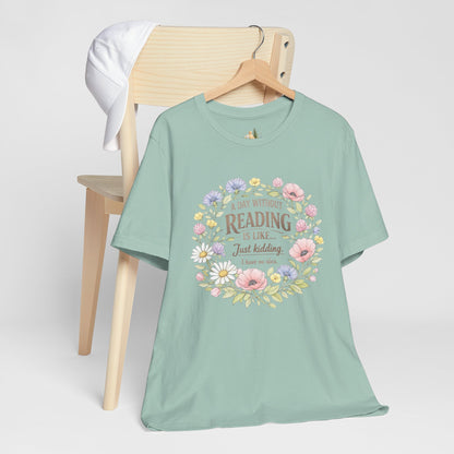Reading Lover T-Shirt — “A Day Without Reading Is Like… Just Kidding” Floral Book Tee