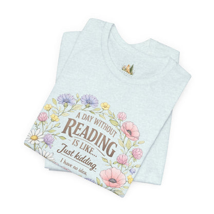Reading Lover T-Shirt — “A Day Without Reading Is Like… Just Kidding” Floral Book Tee