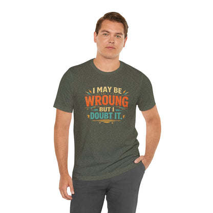 I May Be Wrong But I Doubt It T-Shirt