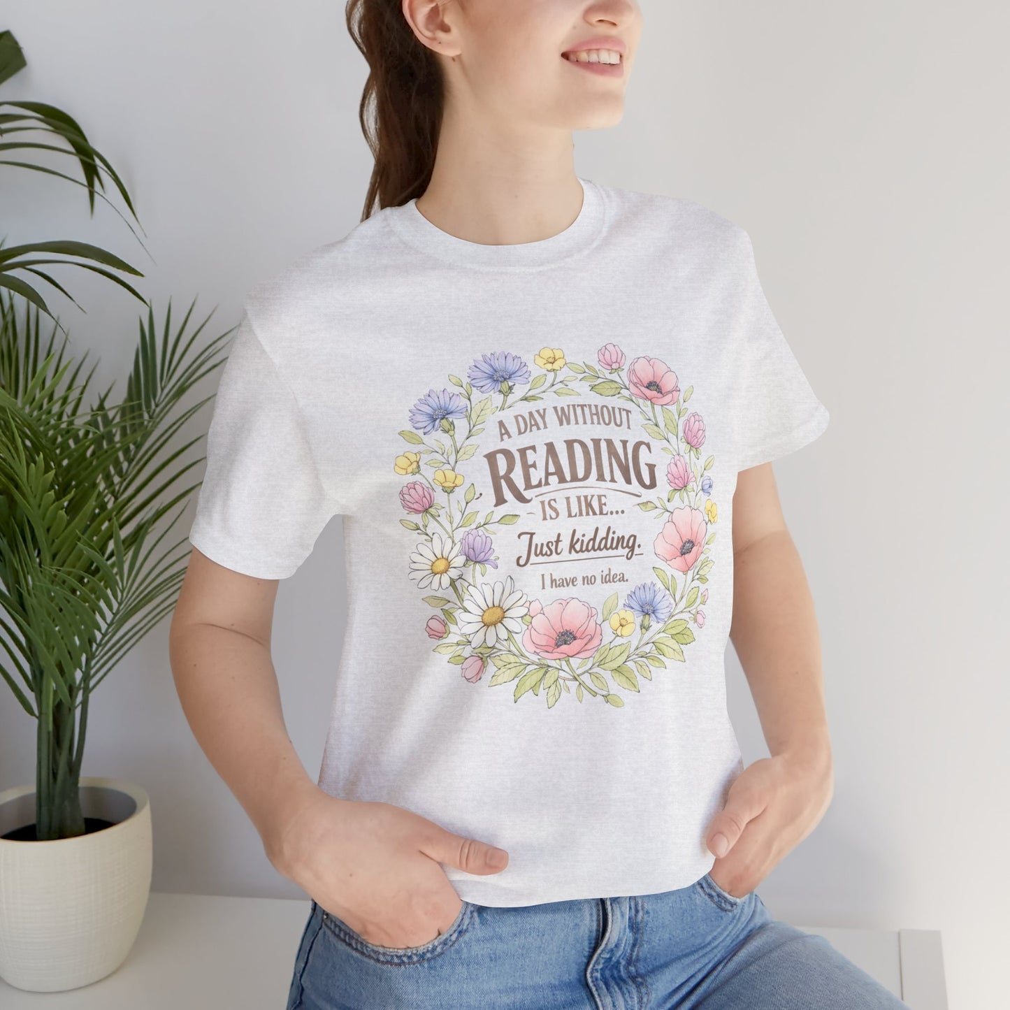 Reading Lover T-Shirt — “A Day Without Reading Is Like… Just Kidding” Floral Book Tee