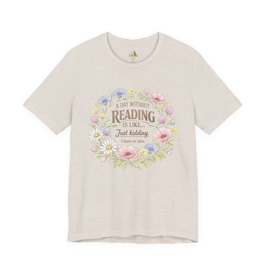 Reading Lover T-Shirt — “A Day Without Reading Is Like… Just Kidding” Floral Book Tee