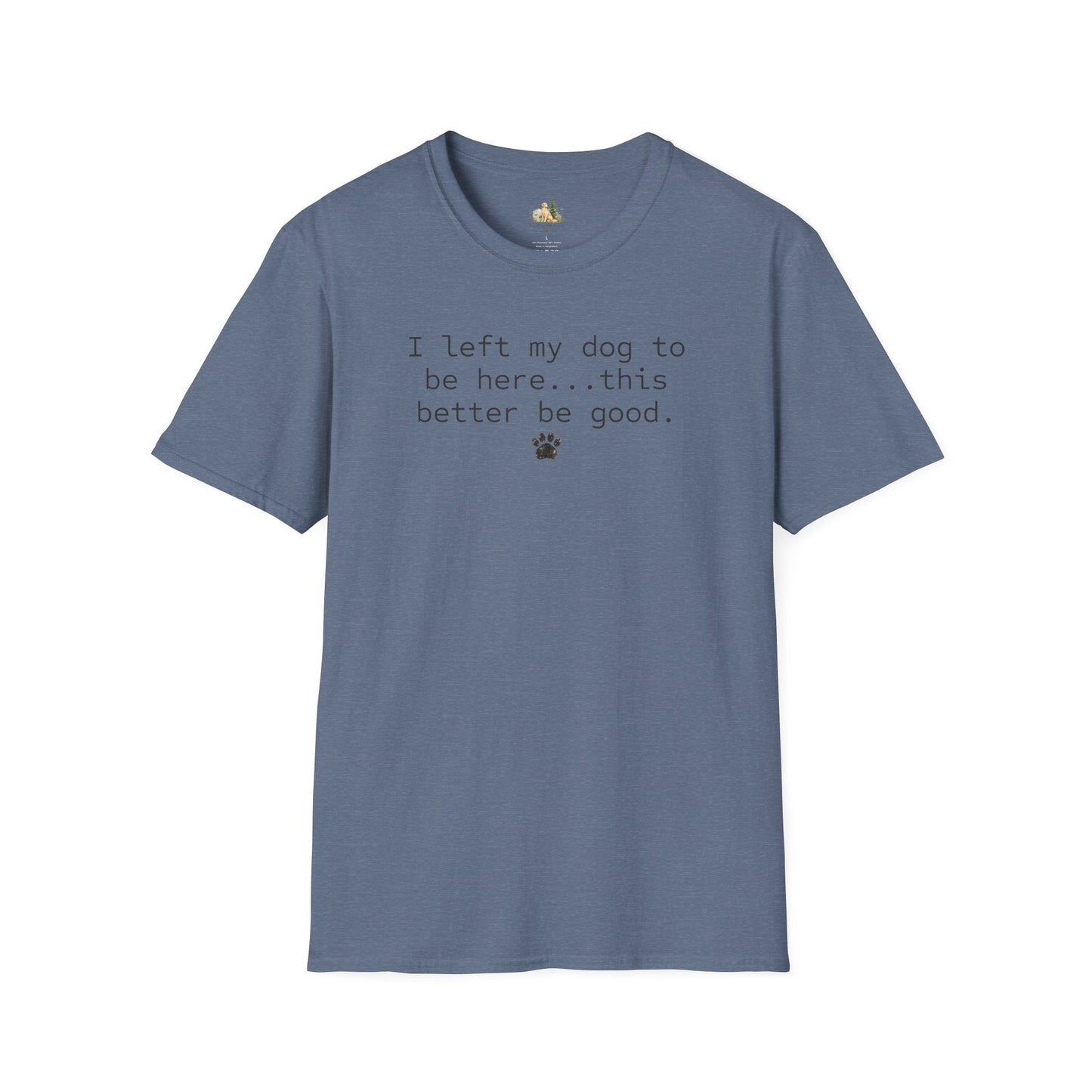 Dog Lover T‑Shirt – "I left my dog to be here... this better be good." Paw Print Tee (light weight, Ulta Soft Style)