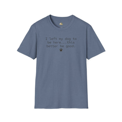 Dog Lover T‑Shirt – "I left my dog to be here... this better be good." Paw Print Tee (light weight, Ulta Soft Style)