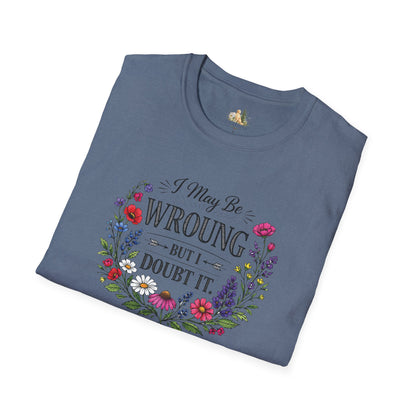 Floral Quote T-Shirt — "I May Be Wrong But I Doubt It" Graphic Tee (Light weight, Ulta Soft T-Shirt)